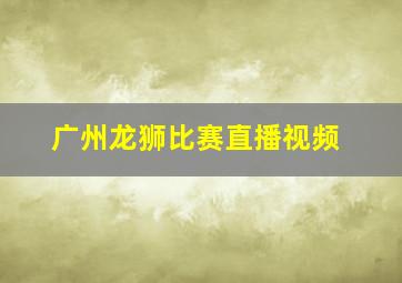 广州龙狮比赛直播视频