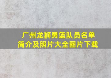 广州龙狮男篮队员名单简介及照片大全图片下载