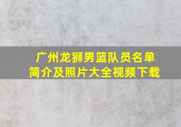 广州龙狮男篮队员名单简介及照片大全视频下载