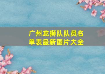 广州龙狮队队员名单表最新图片大全