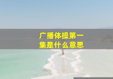 广播体操第一集是什么意思