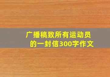 广播稿致所有运动员的一封信300字作文