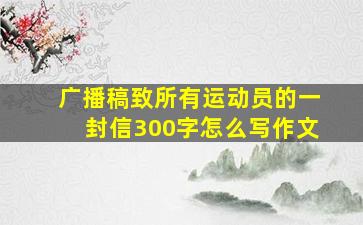 广播稿致所有运动员的一封信300字怎么写作文