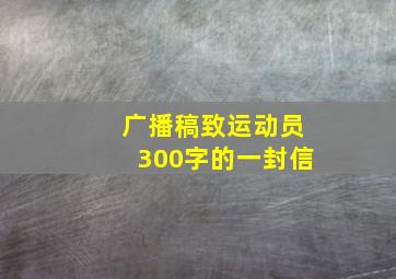 广播稿致运动员300字的一封信