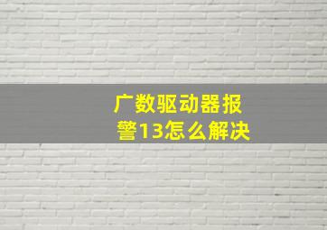 广数驱动器报警13怎么解决