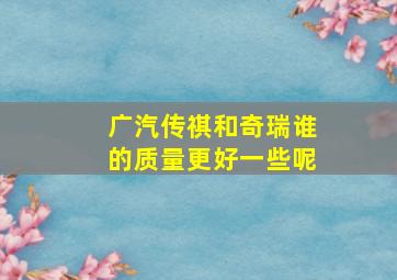 广汽传祺和奇瑞谁的质量更好一些呢