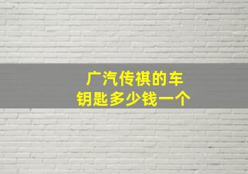 广汽传祺的车钥匙多少钱一个