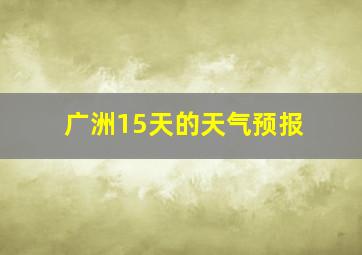 广洲15天的天气预报