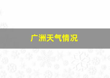 广洲天气情况