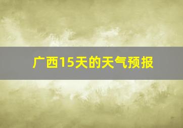 广西15天的天气预报