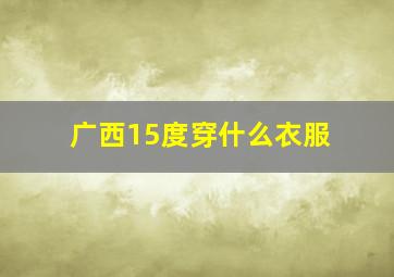 广西15度穿什么衣服