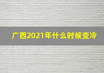 广西2021年什么时候变冷