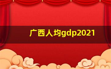 广西人均gdp2021