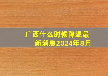 广西什么时候降温最新消息2024年8月