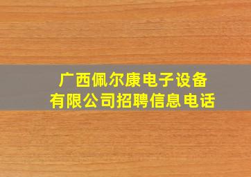 广西佩尔康电子设备有限公司招聘信息电话