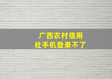 广西农村信用社手机登录不了