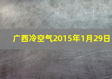 广西冷空气2015年1月29日