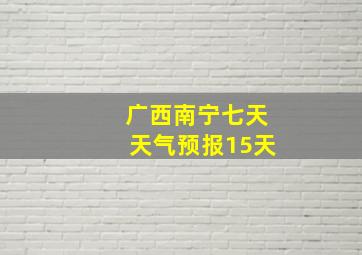 广西南宁七天天气预报15天