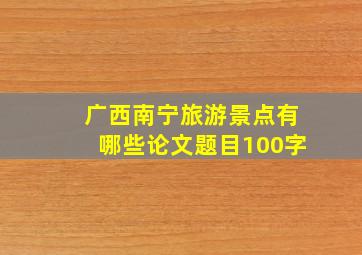 广西南宁旅游景点有哪些论文题目100字