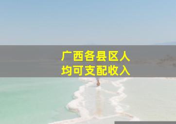 广西各县区人均可支配收入