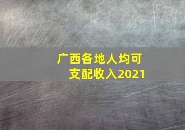 广西各地人均可支配收入2021