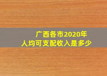 广西各市2020年人均可支配收入是多少