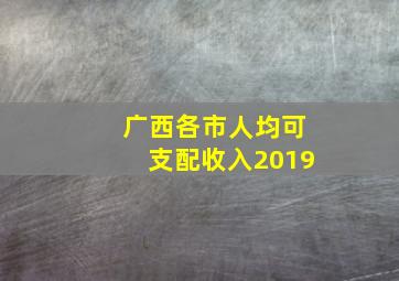 广西各市人均可支配收入2019