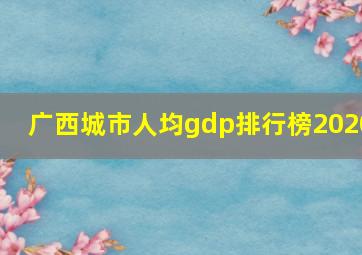 广西城市人均gdp排行榜2020