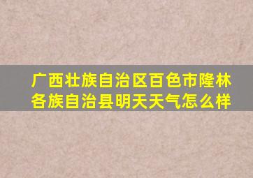 广西壮族自治区百色市隆林各族自治县明天天气怎么样