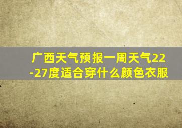 广西天气预报一周天气22-27度适合穿什么颜色衣服