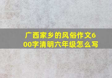 广西家乡的风俗作文600字清明六年级怎么写