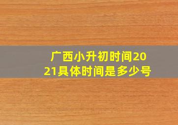 广西小升初时间2021具体时间是多少号