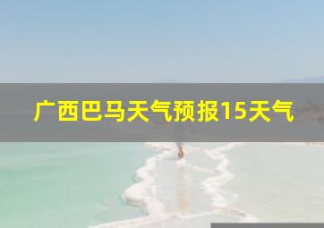 广西巴马天气预报15天气