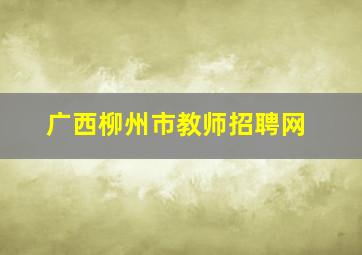 广西柳州市教师招聘网