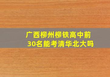 广西柳州柳铁高中前30名能考清华北大吗