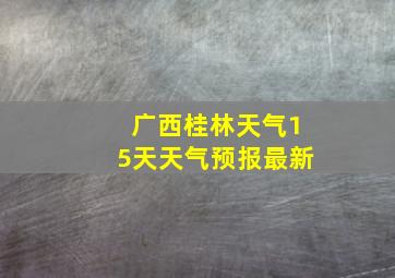 广西桂林天气15天天气预报最新