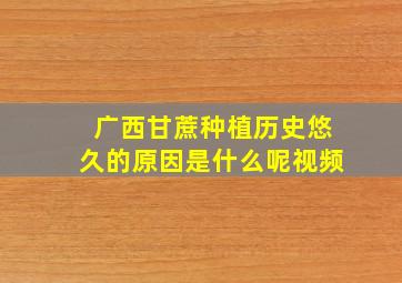 广西甘蔗种植历史悠久的原因是什么呢视频