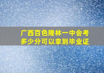 广西百色隆林一中会考多少分可以拿到毕业证