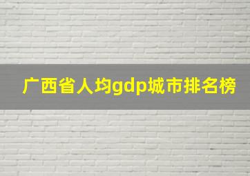 广西省人均gdp城市排名榜