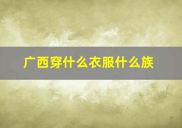 广西穿什么衣服什么族