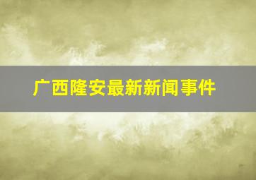 广西隆安最新新闻事件