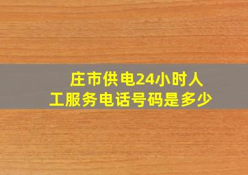 庄市供电24小时人工服务电话号码是多少