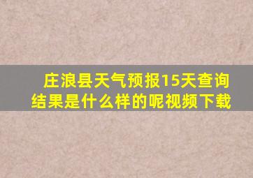 庄浪县天气预报15天查询结果是什么样的呢视频下载