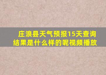 庄浪县天气预报15天查询结果是什么样的呢视频播放