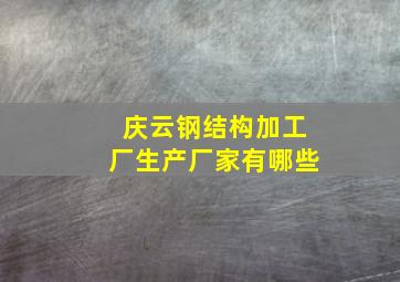 庆云钢结构加工厂生产厂家有哪些