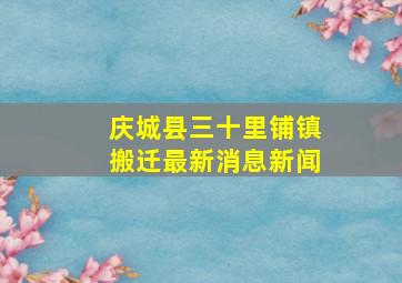 庆城县三十里铺镇搬迁最新消息新闻