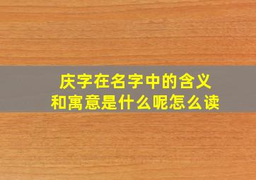 庆字在名字中的含义和寓意是什么呢怎么读