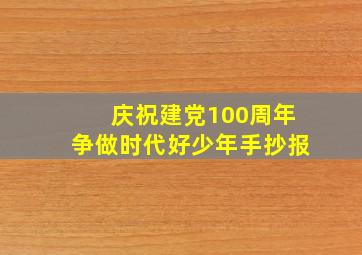 庆祝建党100周年争做时代好少年手抄报