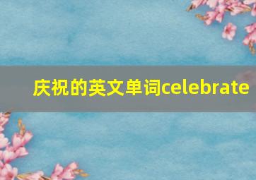 庆祝的英文单词celebrate