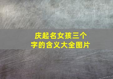 庆起名女孩三个字的含义大全图片